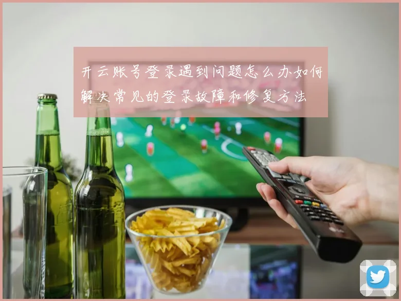 开云账号登录遇到问题怎么办如何解决常见的登录故障和修复方法