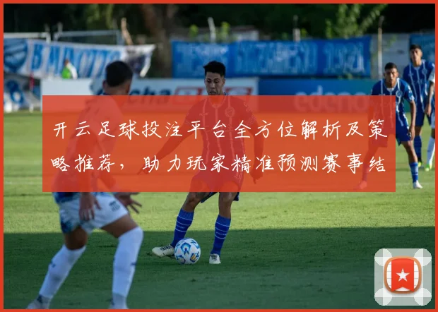 开云足球投注平台全方位解析及策略推荐，助力玩家精准预测赛事结果