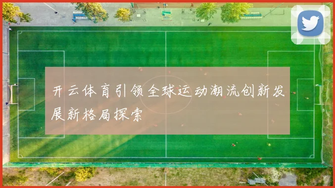 开云体育引领全球运动潮流创新发展新格局探索