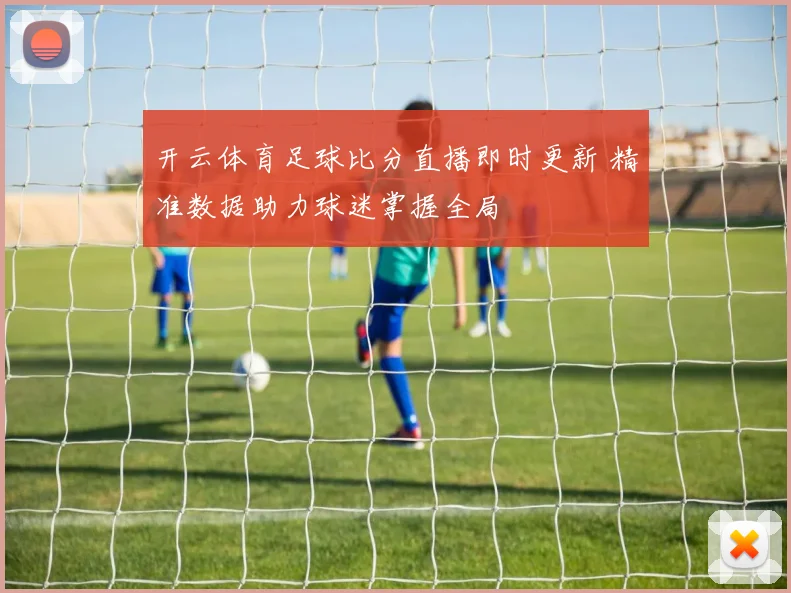 开云体育足球比分直播即时更新 精准数据助力球迷掌握全局