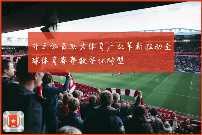 开云体育助力体育产业革新推动全球体育赛事数字化转型